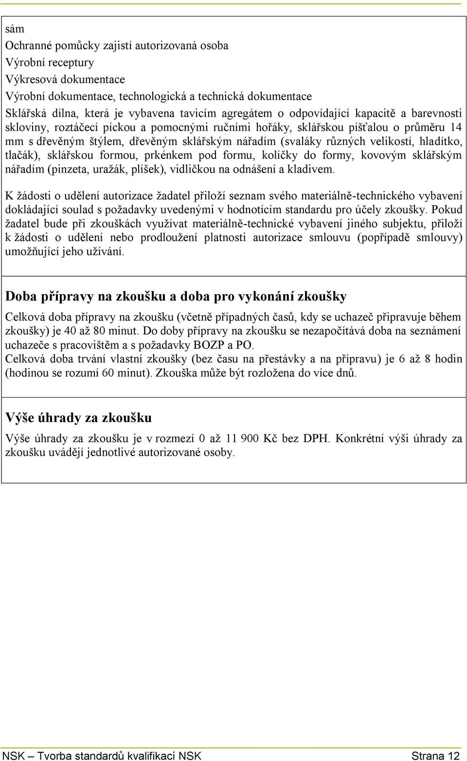 velikostí, hladítko, tlačák), sklářskou formou, prkénkem pod formu, kolíčky do formy, kovovým sklářským nářadím (pinzeta, uražák, plíšek), vidličkou na odnášení a kladivem.