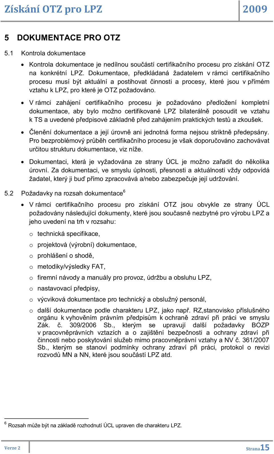 V rámci zahájení certifikačního procesu je požadováno předložení kompletní dokumentace, aby bylo možno certifikované LPZ bilaterálně posoudit ve vztahu k TS a uvedené předpisové základně před