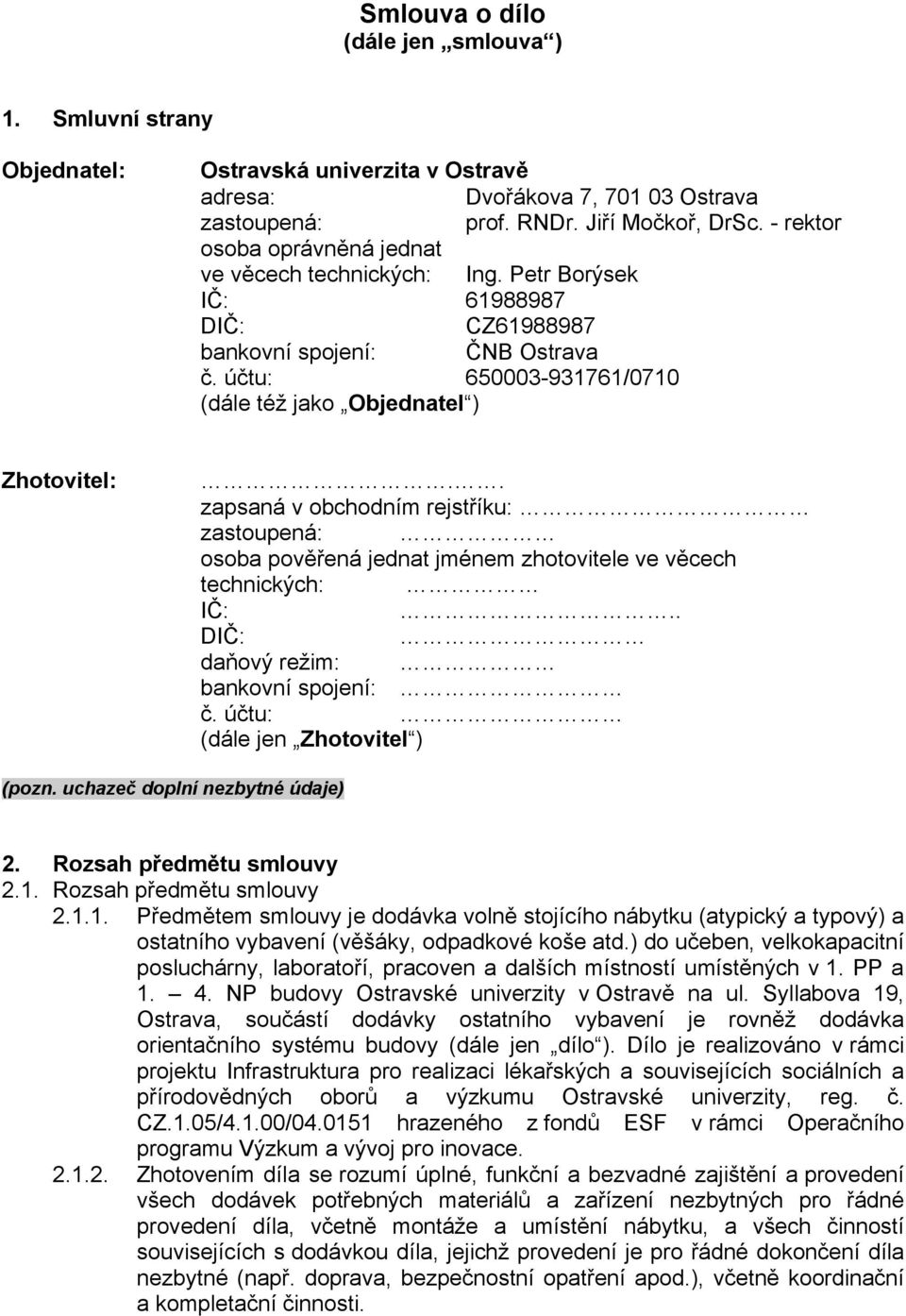 . zapsaná v obchodním rejstříku: zastoupená: osoba pověřená jednat jménem zhotovitele ve věcech technických: IČ:.. DIČ: daňový režim: bankovní spojení: č. účtu: (dále jen Zhotovitel ) (pozn.