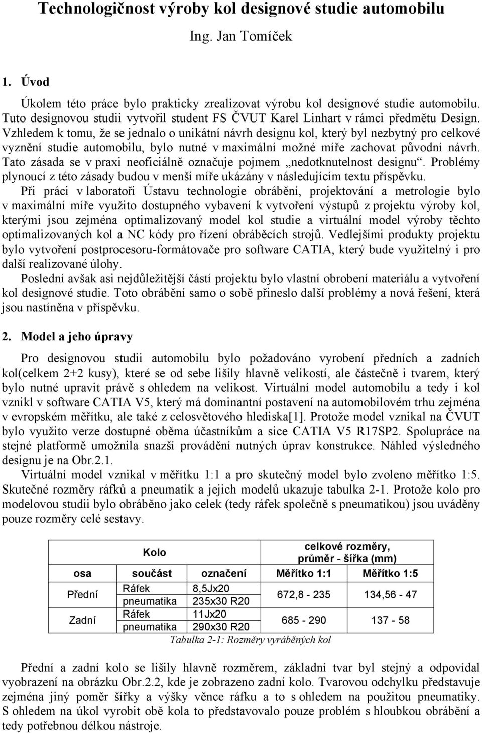 Vzhledem k tomu, že se jednalo o unikátní návrh designu kol, který byl nezbytný pro celkové vyznění studie automobilu, bylo nutné v maximální možné míře zachovat původní návrh.