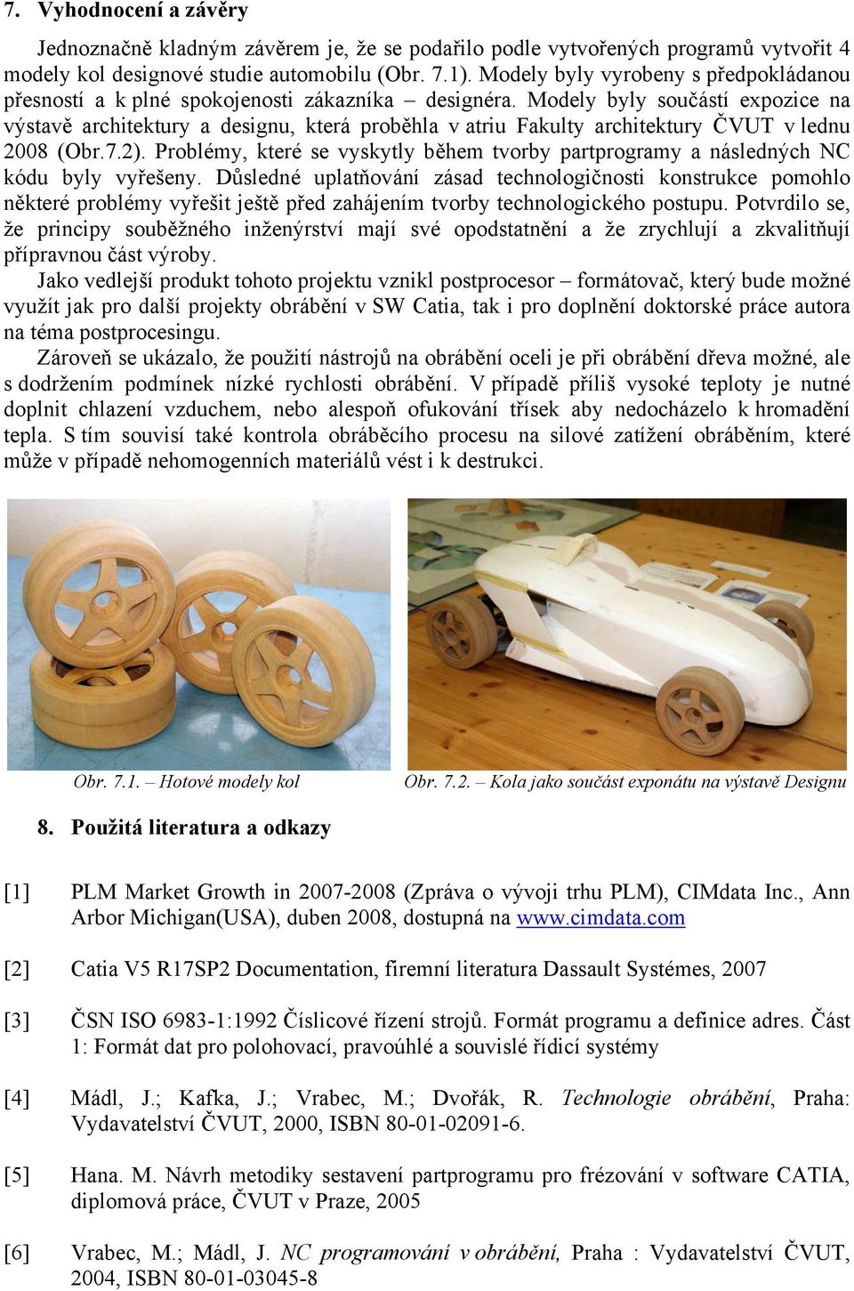 Modely byly součástí expozice na výstavě architektury a designu, která proběhla v atriu Fakulty architektury ČVUT v lednu 2008 (Obr.7.2).