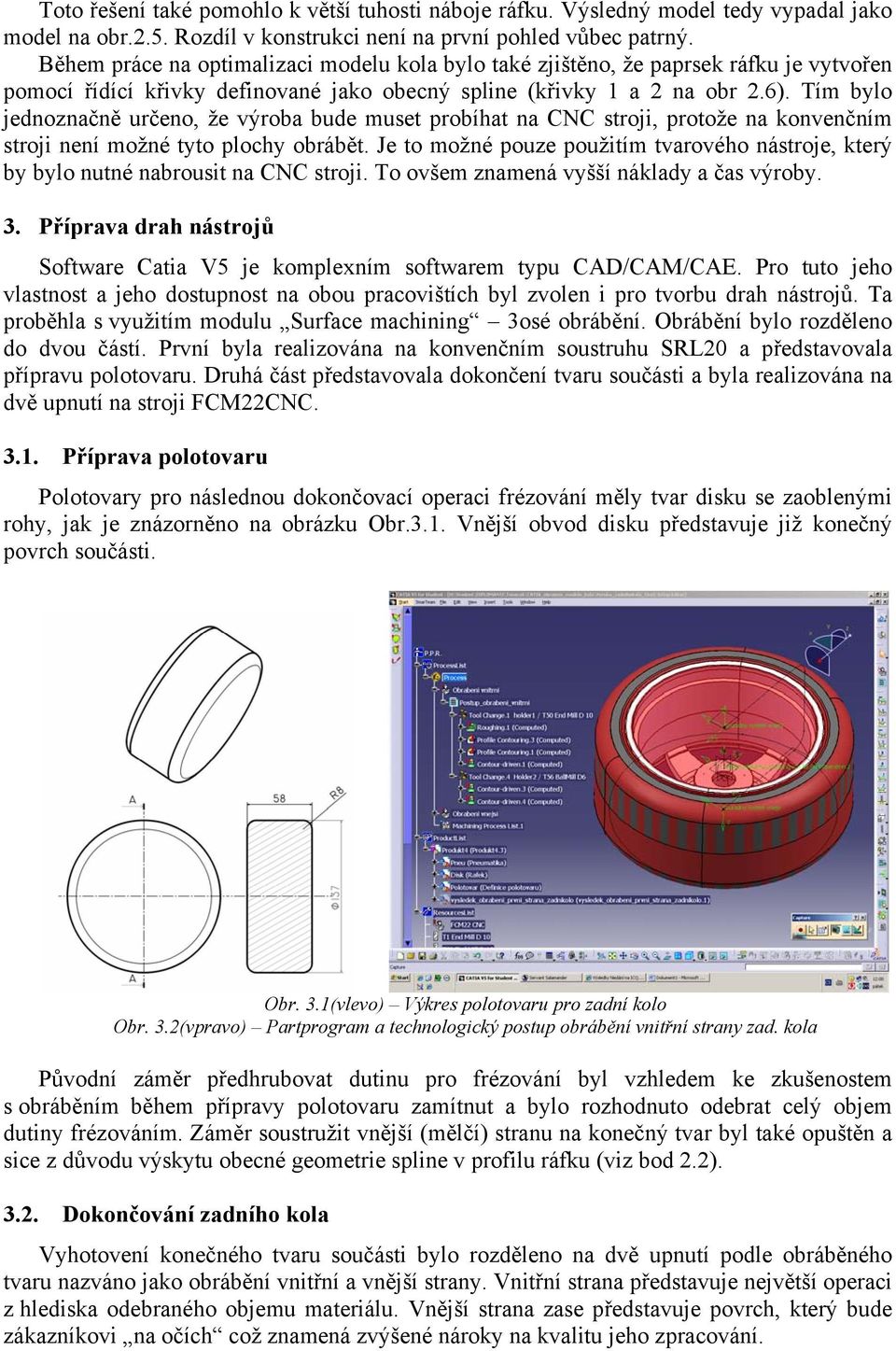 Tím bylo jednoznačně určeno, že výroba bude muset probíhat na CNC stroji, protože na konvenčním stroji není možné tyto plochy obrábět.