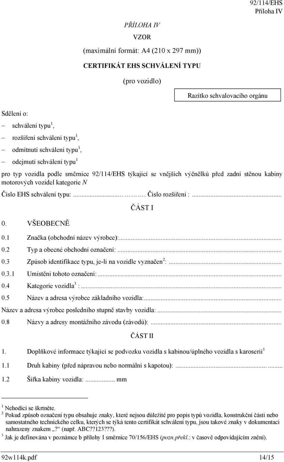 ... Číslo rozšíření :... 0. VŠEOBECNĚ ČÁST I 0.1 Značka (obchodní název výrobce):... 0.2 Typ a obecné obchodní označení:... 0.3 Způsob identifikace typu, je-li na vozidle vyznačen 2 :... 0.3.1 Umístění tohoto označení:.