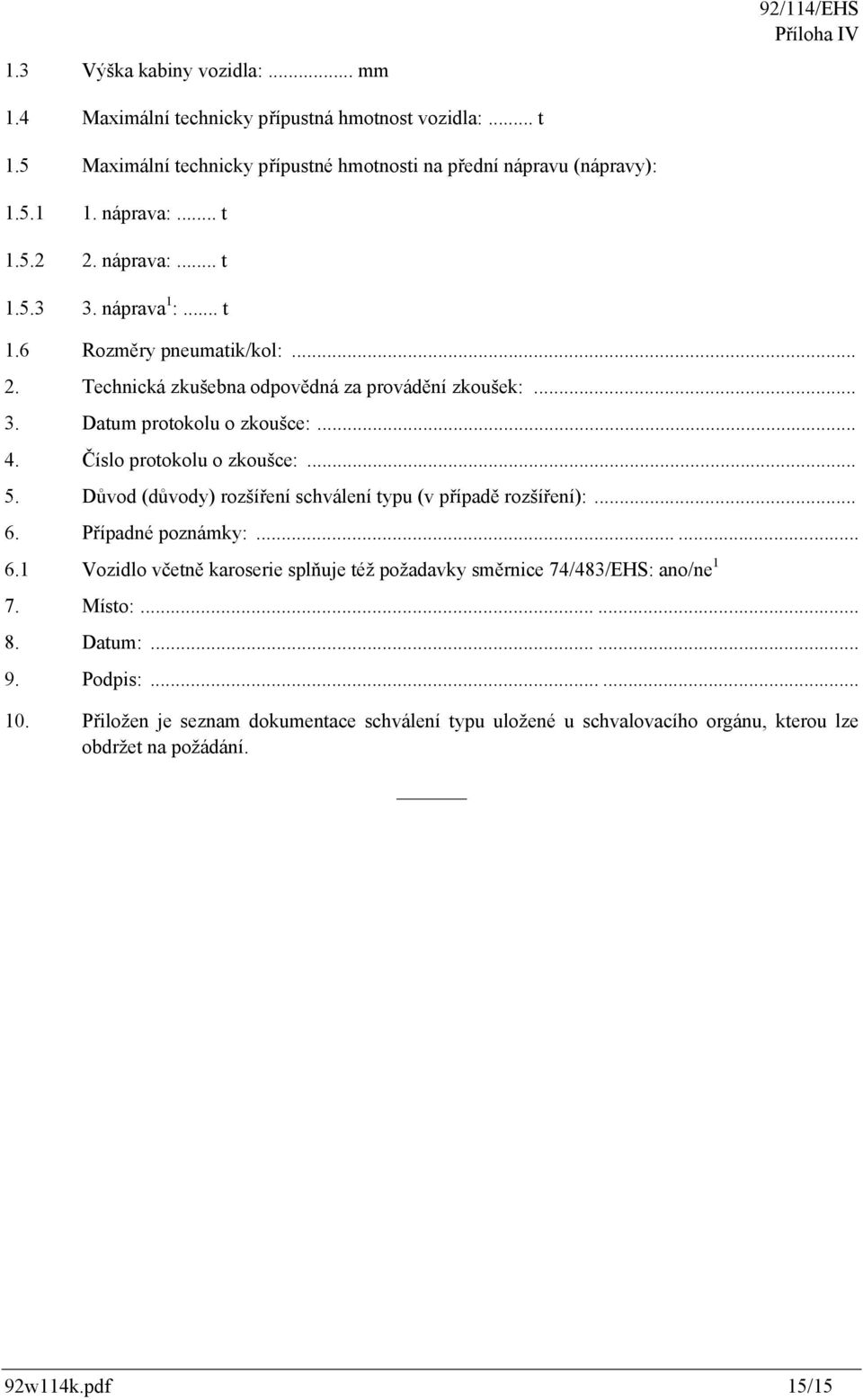 Číslo protokolu o zkoušce:... 5. Důvod (důvody) rozšíření schválení typu (v případě rozšíření):... 6. Případné poznámky:...... 6.1 Vozidlo včetně karoserie splňuje též požadavky směrnice 74/483/EHS: ano/ne 1 7.