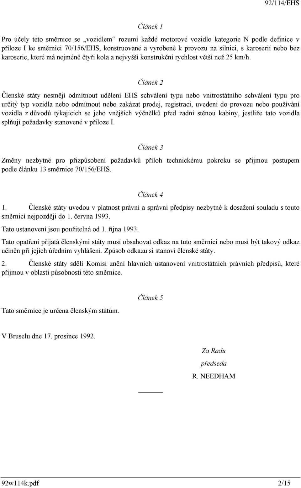 Článek 2 Členské státy nesmějí odmítnout udělení EHS schválení typu nebo vnitrostátního schválení typu pro určitý typ vozidla nebo odmítnout nebo zakázat prodej, registraci, uvedení do provozu nebo