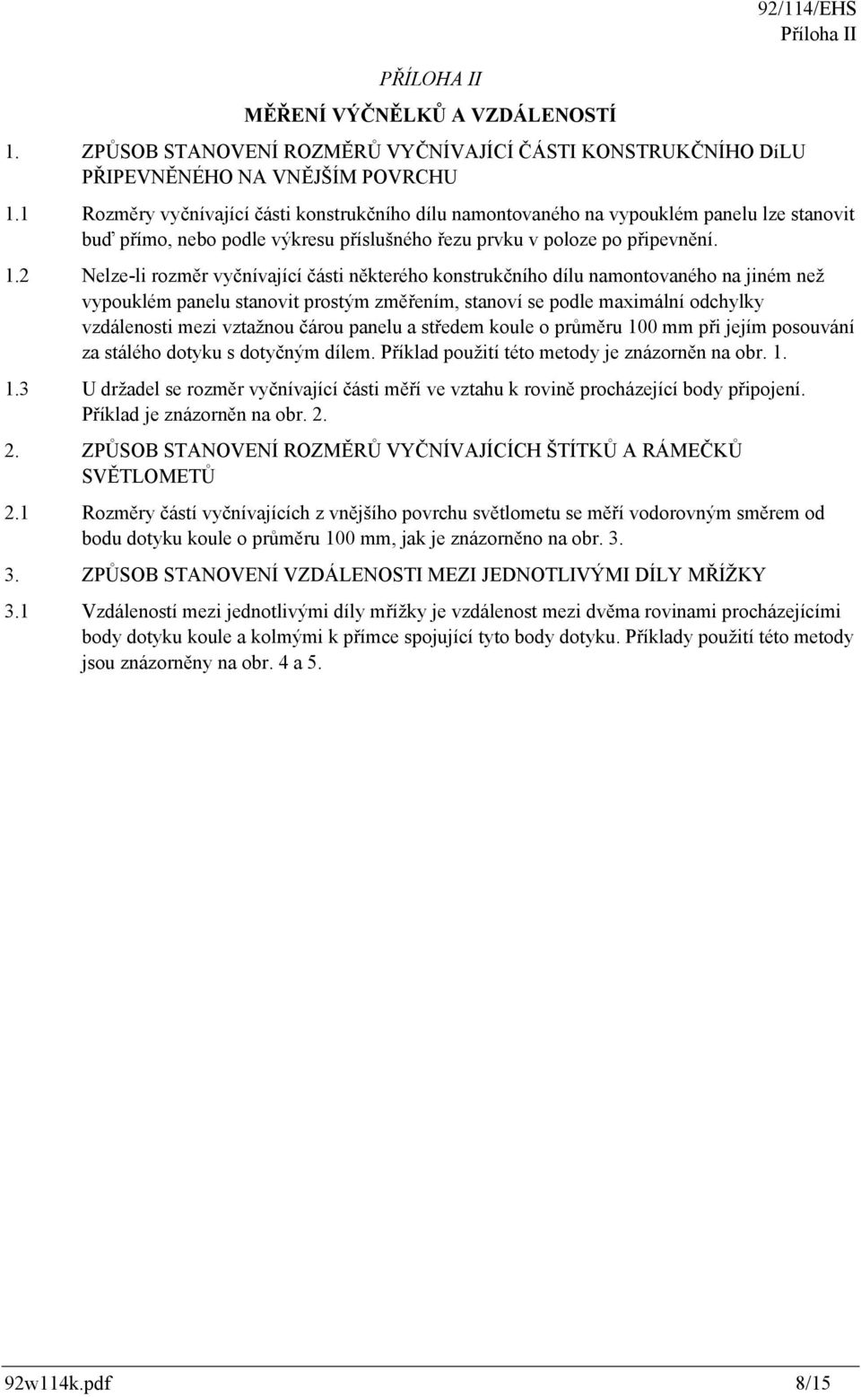 2 Nelze-li rozměr vyčnívající části některého konstrukčního dílu namontovaného na jiném než vypouklém panelu stanovit prostým změřením, stanoví se podle maximální odchylky vzdálenosti mezi vztažnou