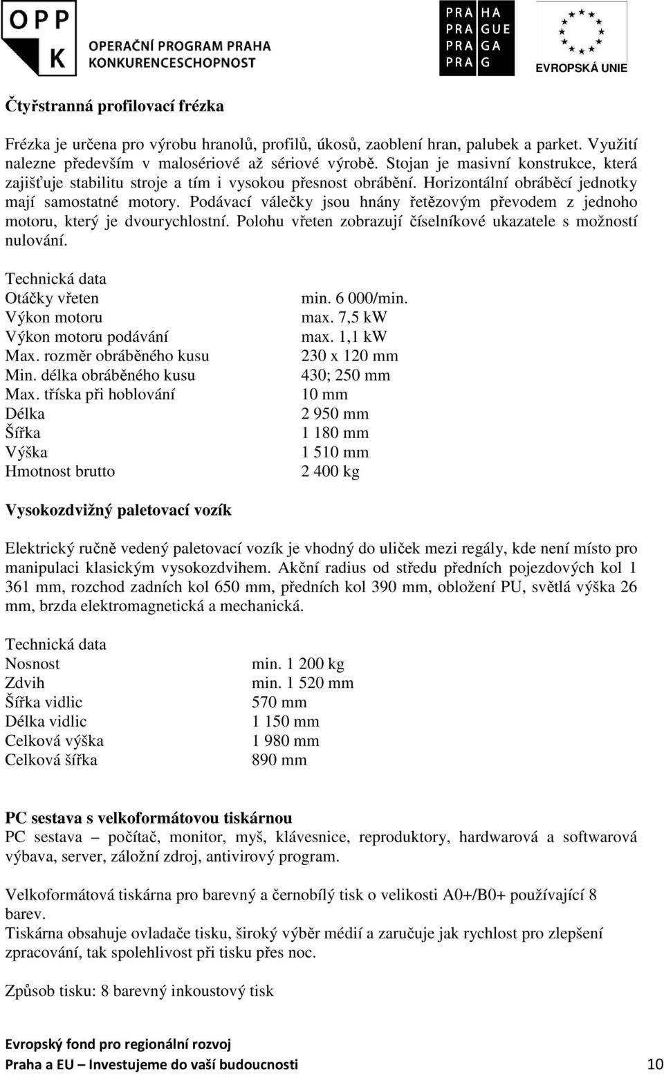 Podávací válečky jsou hnány řetězovým převodem z jednoho motoru, který je dvourychlostní. Polohu vřeten zobrazují číselníkové ukazatele s možností nulování. Otáčky vřeten podávání Max.