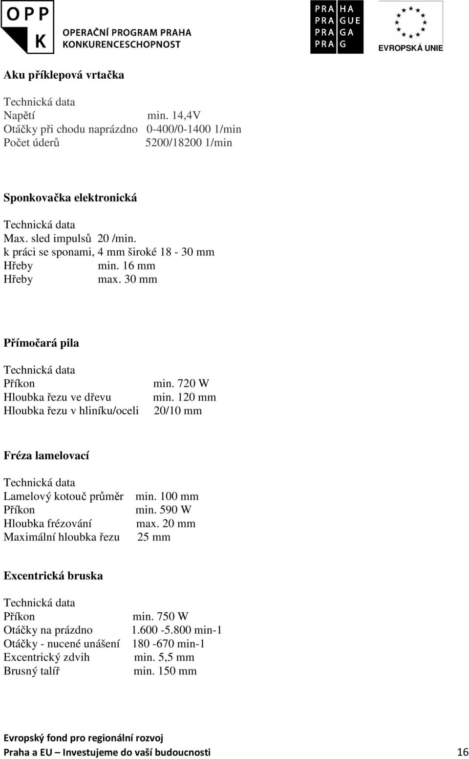 120 mm 20/10 mm Fréza lamelovací Lamelový kotouč průměr Hloubka frézování Maximální hloubka řezu min. 100 mm min. 590 W max.