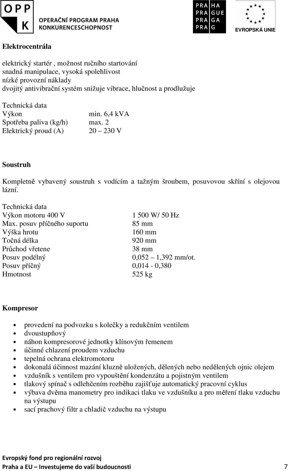 posuv příčného suportu 85 mm Výška hrotu 160 mm Točná délka 920 mm Průchod vřetene 38 mm Posuv podélný 0,052 1,392 mm/ot.