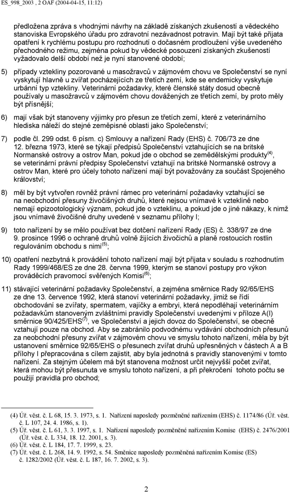 období než je nyní stanovené období; 5) případy vztekliny pozorované u masožravců v zájmovém chovu ve Společenství se nyní vyskytují hlavně u zvířat pocházejících ze třetích zemí, kde se endemicky