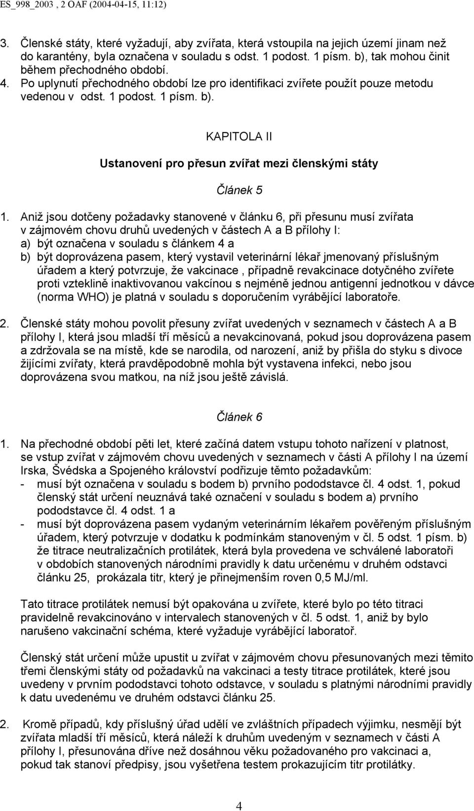 Aniž jsou dotčeny požadavky stanovené v článku 6, při přesunu musí zvířata v zájmovém chovu druhů uvedených v částech A a B přílohy I: a) být označena v souladu s článkem 4 a b) být doprovázena