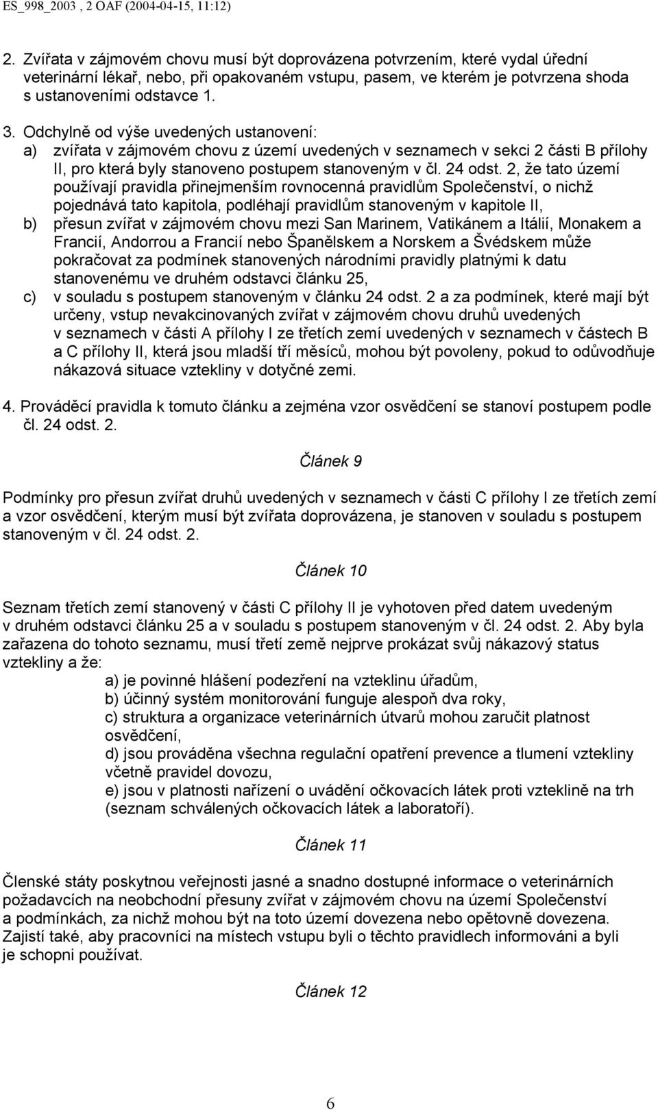 2, že tato území používají pravidla přinejmenším rovnocenná pravidlům Společenství, o nichž pojednává tato kapitola, podléhají pravidlům stanoveným v kapitole II, b) přesun zvířat v zájmovém chovu