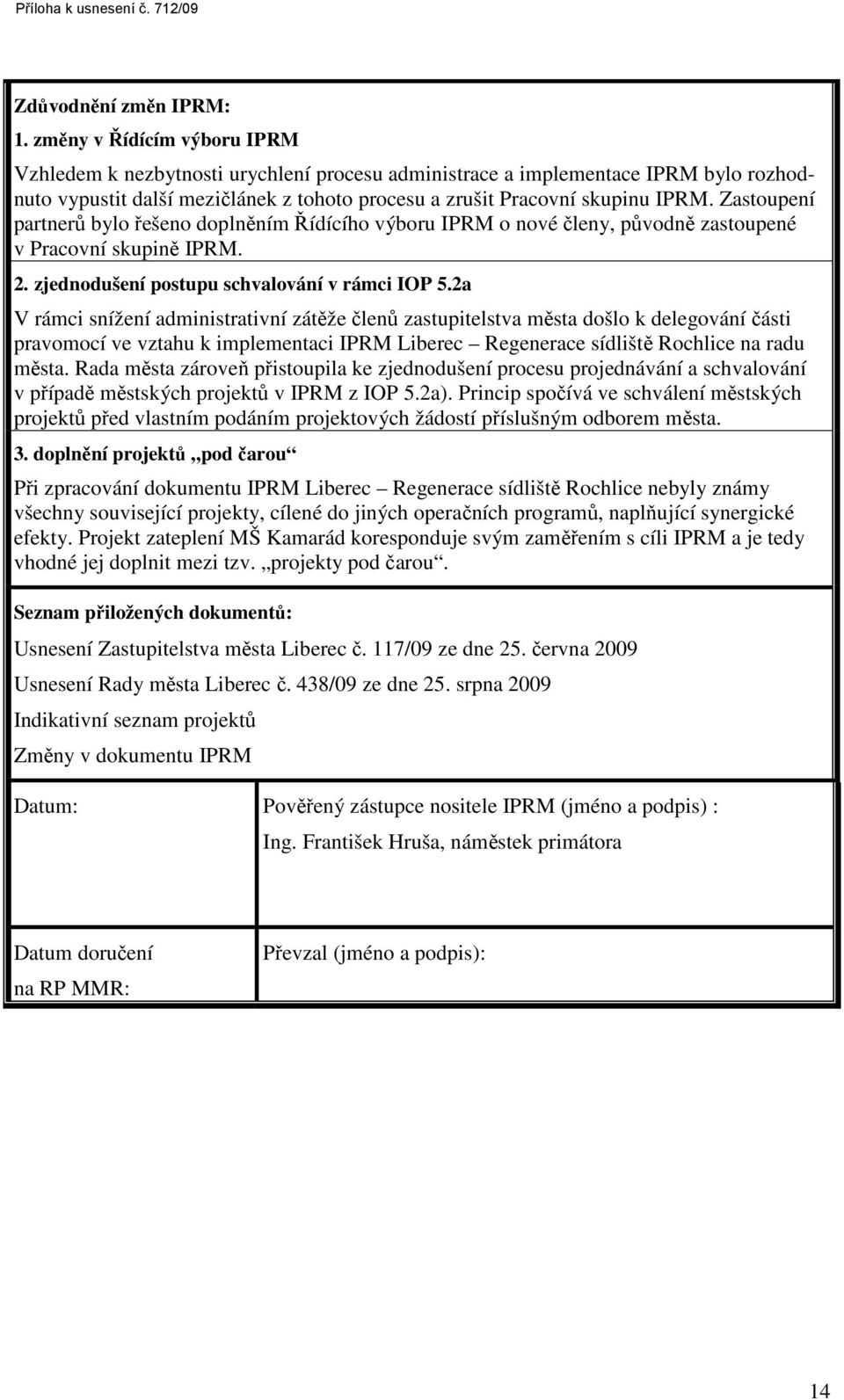 Zastoupení partnerů bylo řešeno doplněním Řídícího výboru IPRM o nové členy, původně zastoupené v Pracovní skupině IPRM. 2. zjednodušení postupu schvalování v rámci IOP 5.