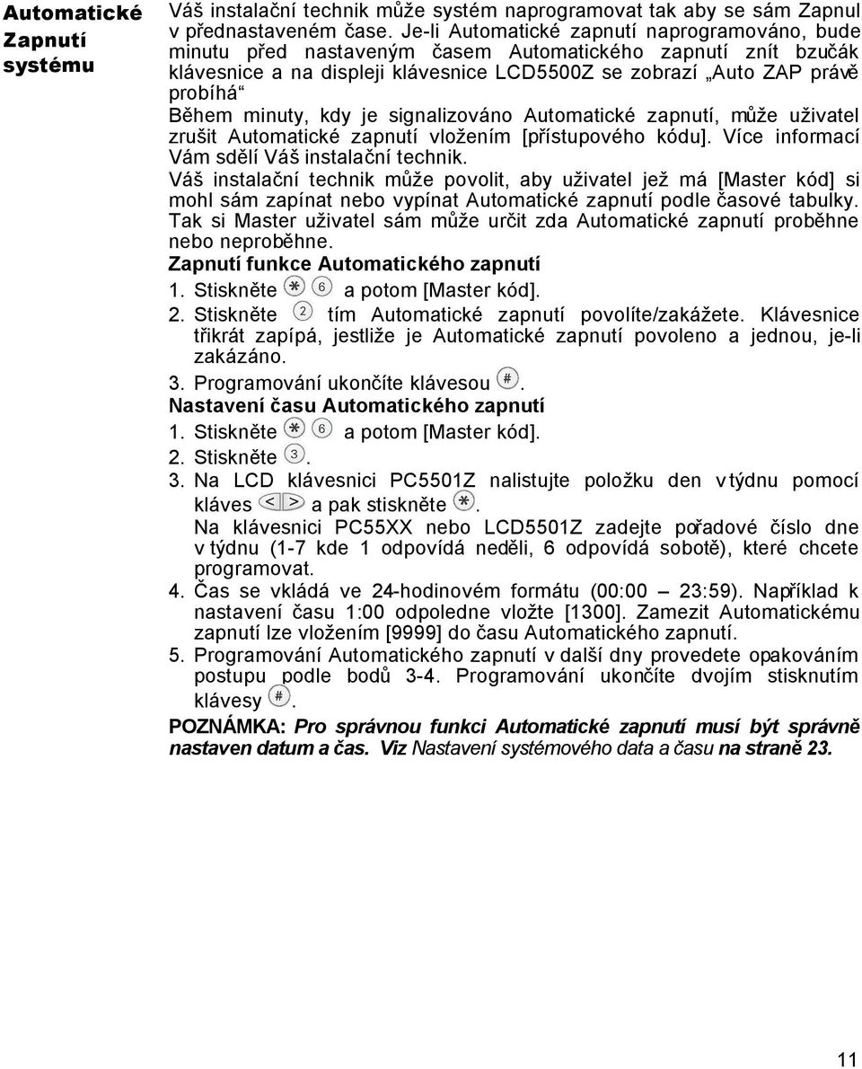 minuty, kdy je signalizováno Automatické zapnutí, může uživatel zrušit Automatické zapnutí vložením [přístupového kódu]. Více informací Vám sdělí Váš instalační technik.