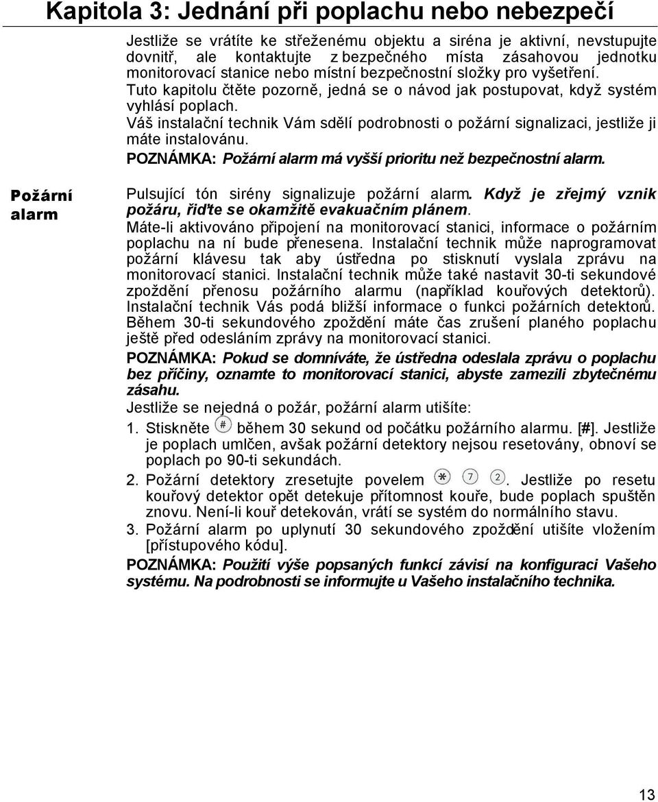 Váš instalační technik Vám sdělí podrobnosti o požární signalizaci, jestliže ji máte instalovánu. POZNÁMKA: Požární alarm má vyšší prioritu než bezpečnostní alarm.