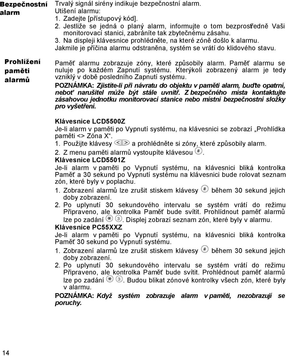 Jakmile je příčina alarmu odstraněna, systém se vrátí do klidového stavu. Paměť alarmu zobrazuje zóny, které způsobily alarm. Paměť alarmu se nuluje po každém Zapnutí systému.