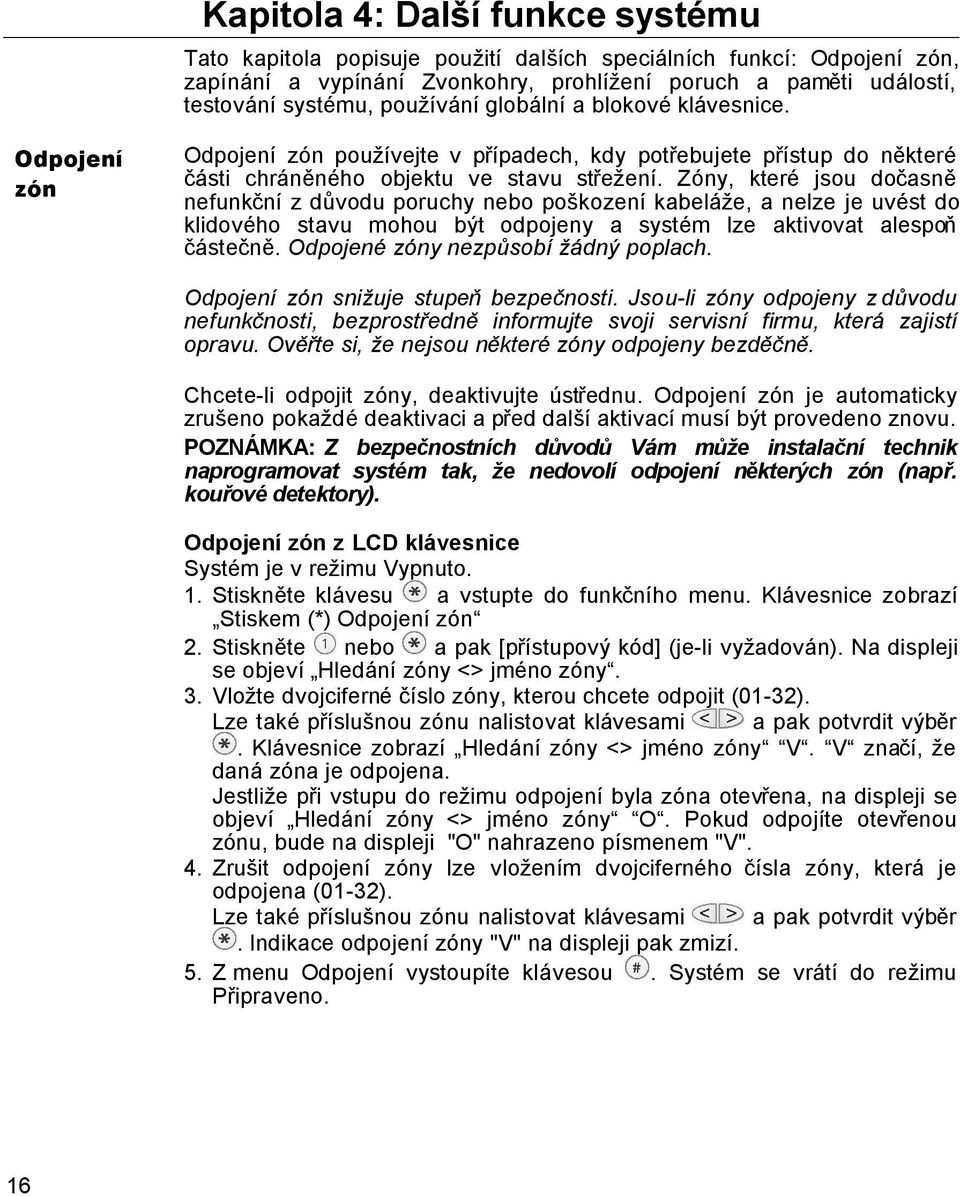 Zóny, které jsou dočasně nefunkční z důvodu poruchy nebo poškození kabeláže, a nelze je uvést do klidového stavu mohou být odpojeny a systém lze aktivovat alespoň částečně.