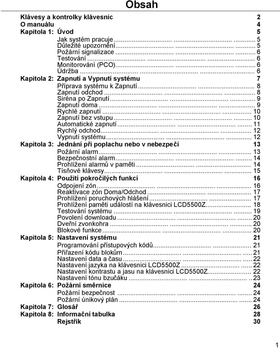 ........ 10 Zapnutí bez vstupu......... 10 Automatické zapnutí......... 11 Rychlý odchod......... 12 Vypnutí systému......... 12 Kapitola 3: Jednání při poplachu nebo v nebezpečí 13 Požární alarm.