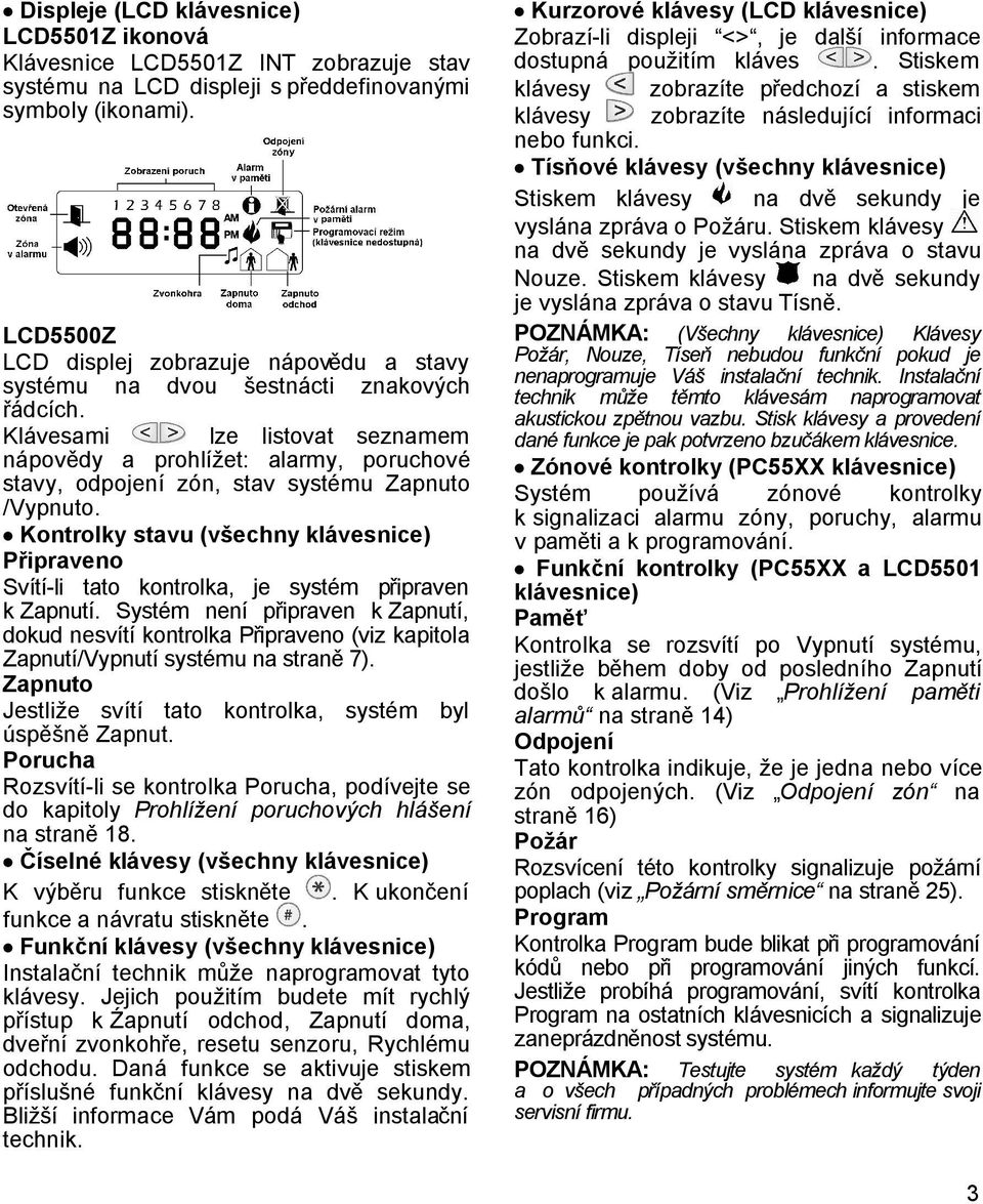 Klávesami lze listovat seznamem nápovědy a prohlížet: alarmy, poruchové stavy, odpojení zón, stav systému Zapnuto /Vypnuto.