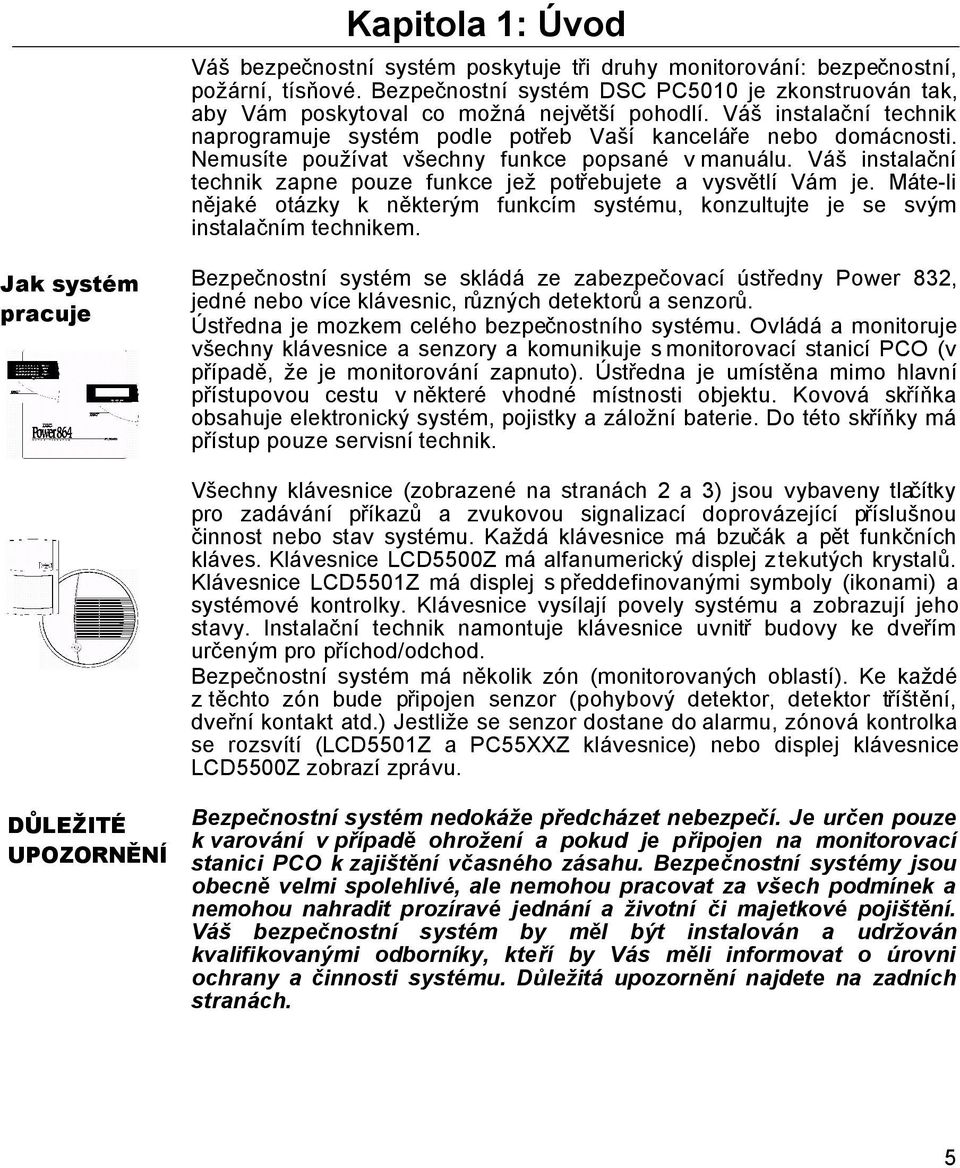 Nemusíte používat všechny funkce popsané v manuálu. Váš instalační technik zapne pouze funkce jež potřebujete a vysvětlí Vám je.