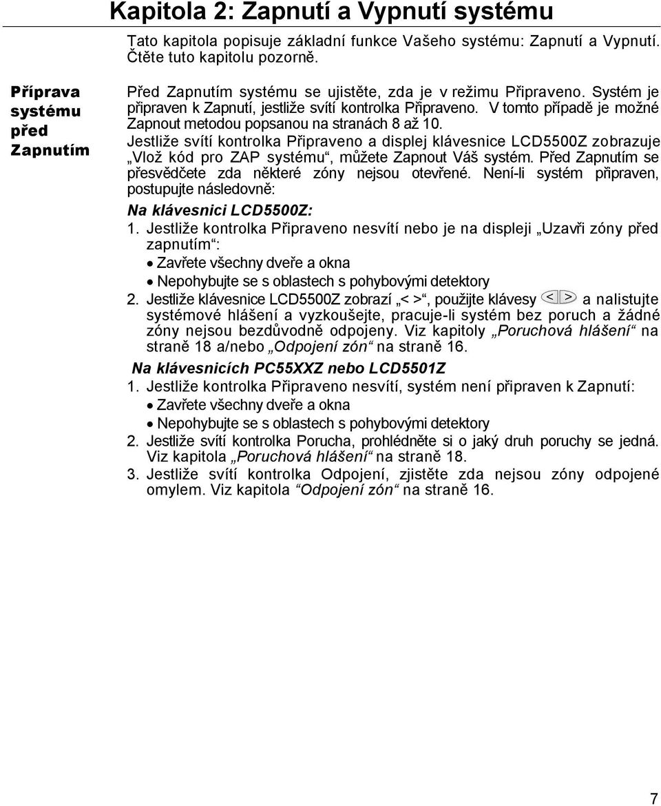 V tomto případě je možné Zapnout metodou popsanou na stranách 8 až 10. Jestliže svítí kontrolka Připraveno a displej klávesnice LCD5500Z zobrazuje Vlož kód pro ZAP systému, můžete Zapnout Váš systém.