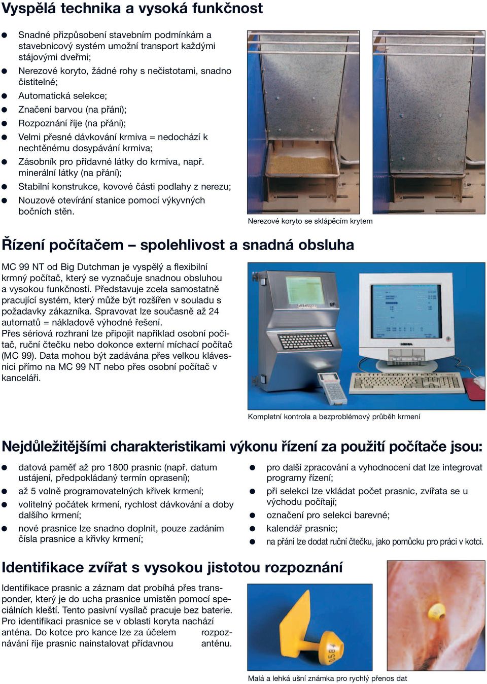 do krmiva, např. minerální látky (na přání); ) Stabilní konstrukce, kovové části podlahy z nerezu; ) Nouzové otevírání stanice pomocí výkyvných bočních stěn.