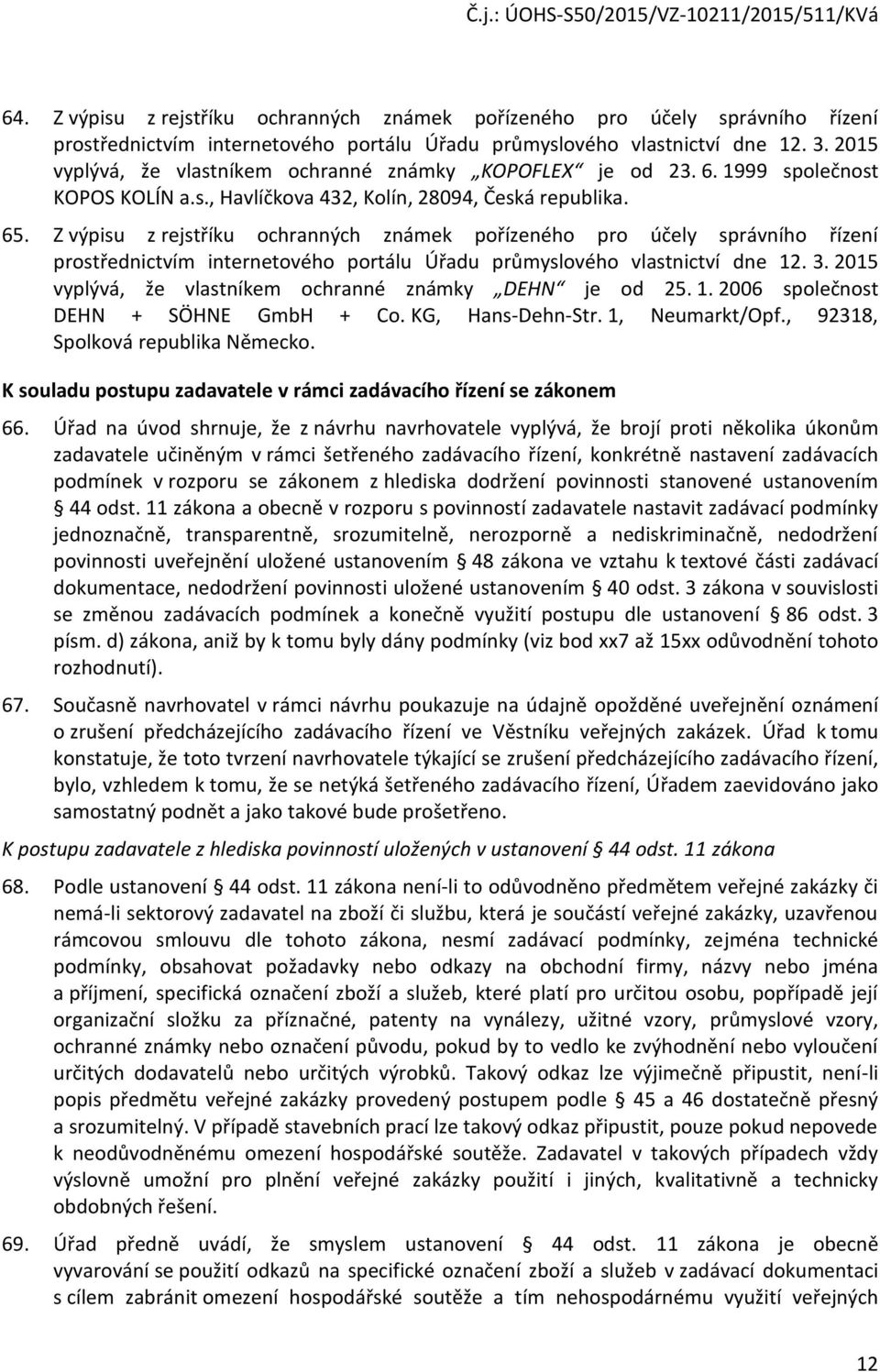 Z výpisu z rejstříku ochranných známek pořízeného pro účely správního řízení prostřednictvím internetového portálu Úřadu průmyslového vlastnictví dne 12. 3.