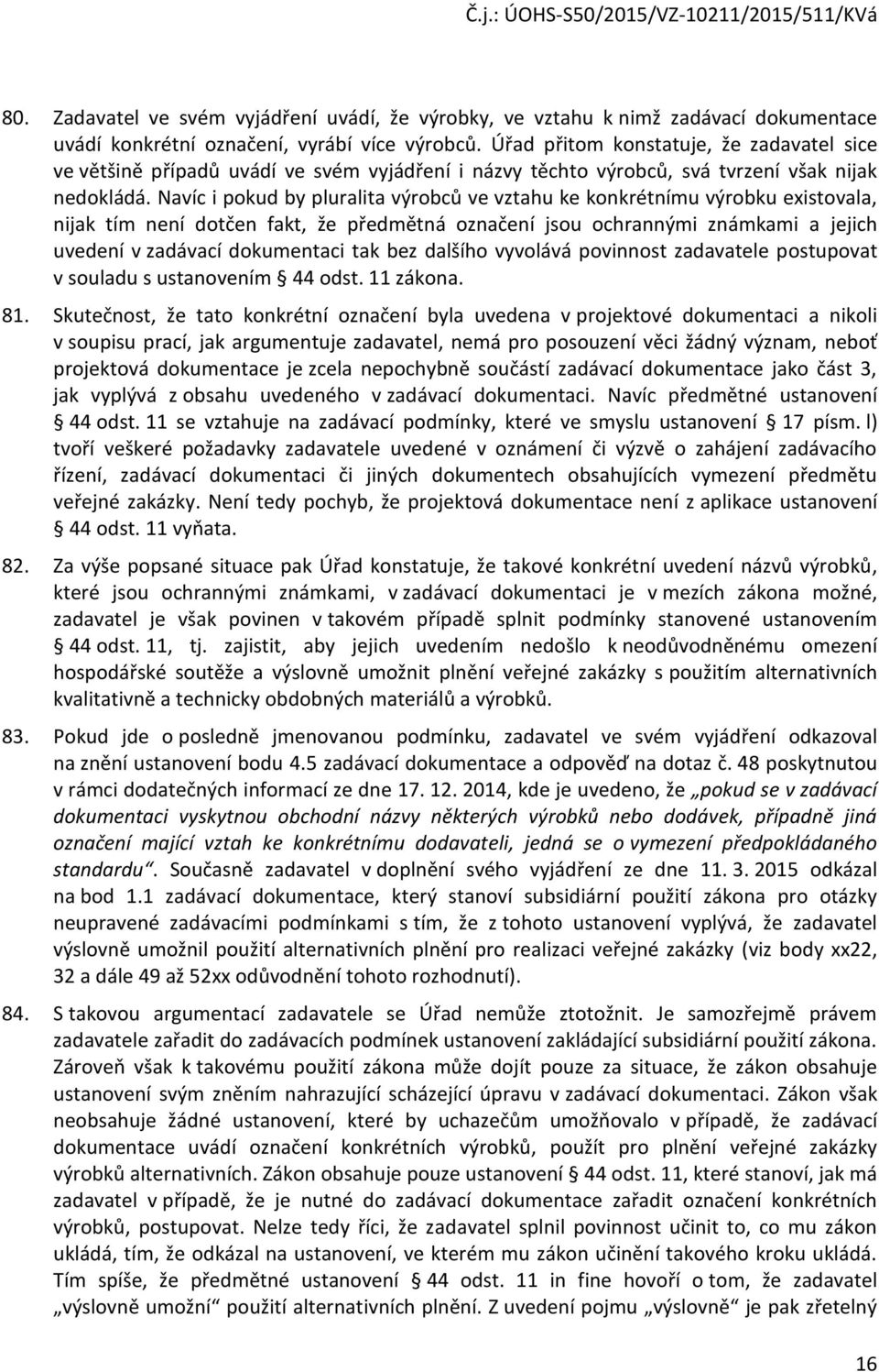 Navíc i pokud by pluralita výrobců ve vztahu ke konkrétnímu výrobku existovala, nijak tím není dotčen fakt, že předmětná označení jsou ochrannými známkami a jejich uvedení v zadávací dokumentaci tak