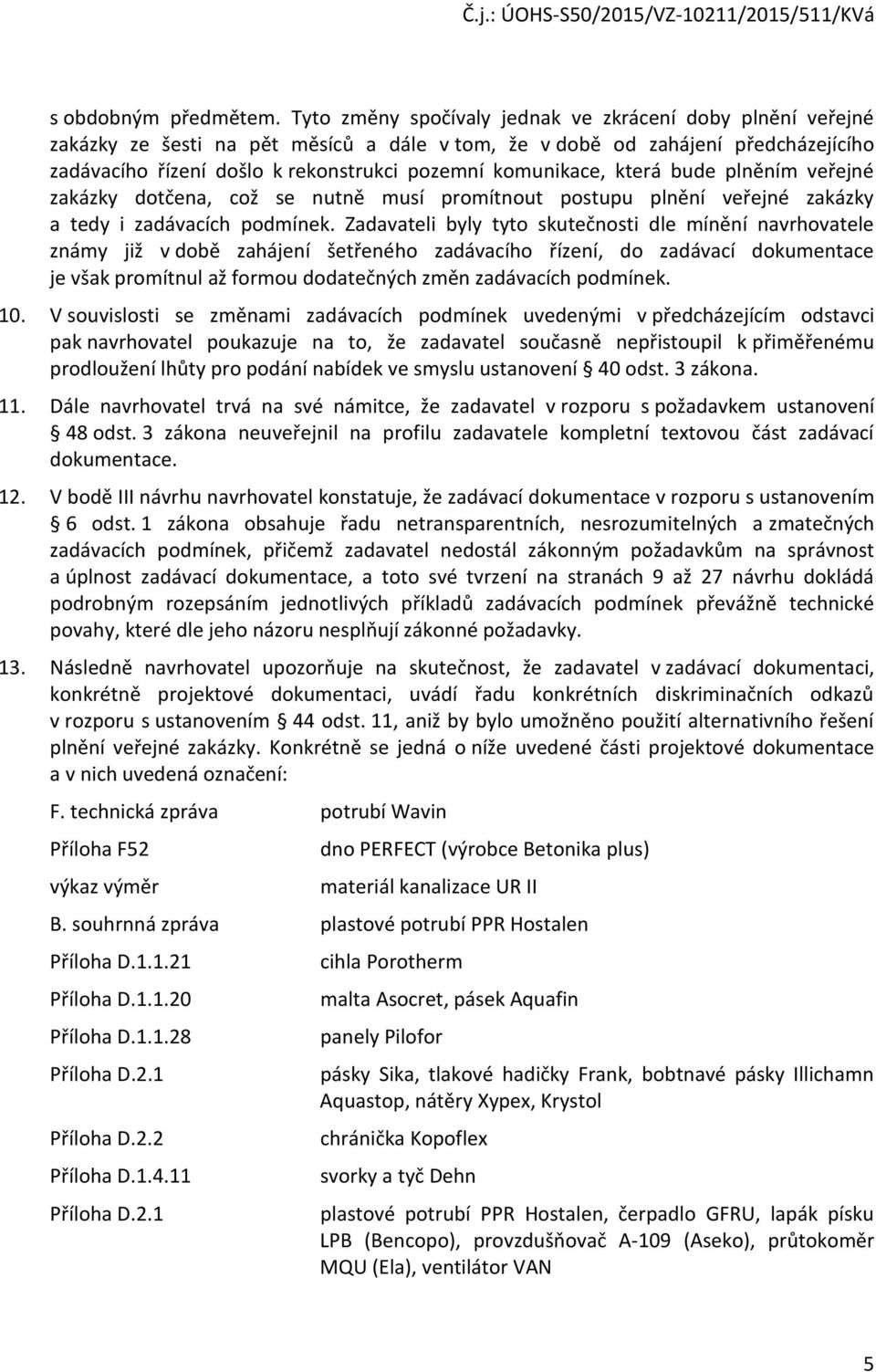komunikace, která bude plněním veřejné zakázky dotčena, což se nutně musí promítnout postupu plnění veřejné zakázky a tedy i zadávacích podmínek.