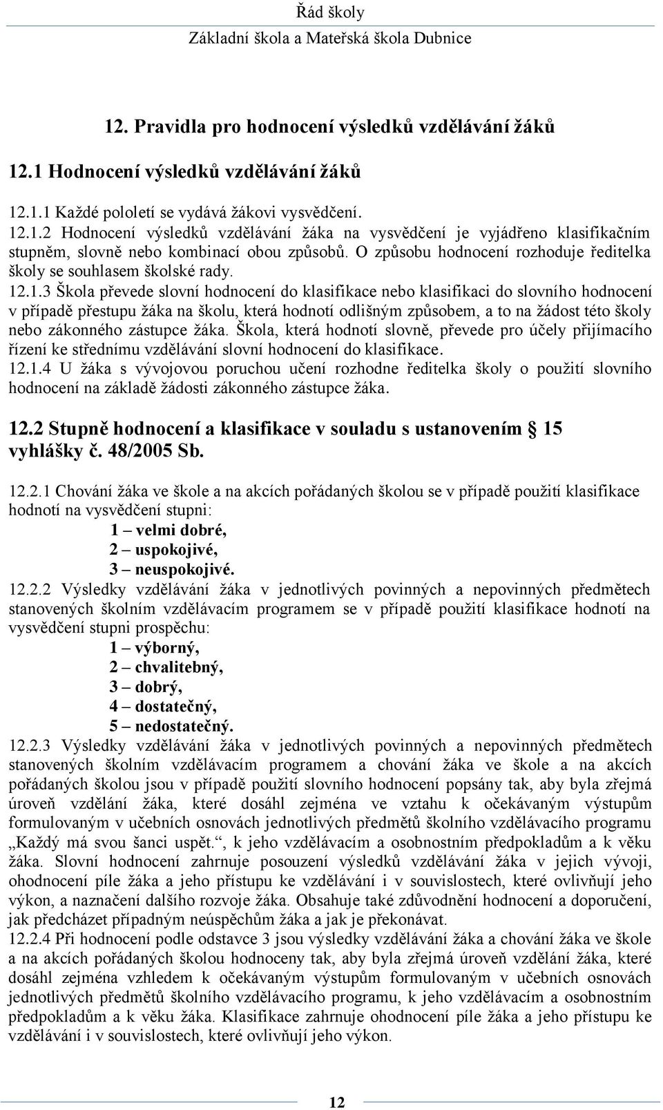 .1.3 Škola převede slovní hodnocení do klasifikace nebo klasifikaci do slovního hodnocení v případě přestupu žáka na školu, která hodnotí odlišným způsobem, a to na žádost této školy nebo zákonného