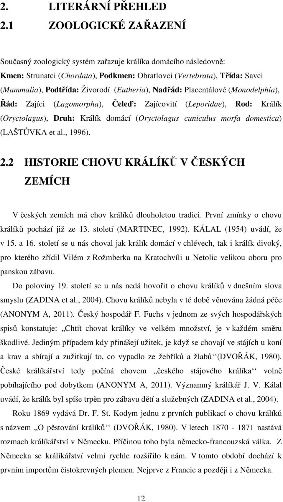 (Eutheria), Nadřád: Placentálové (Monodelphia), Řád: Zajíci (Lagomorpha), Čeleď: Zajícovití (Leporidae), Rod: Králík (Oryctolagus), Druh: Králík domácí (Oryctolagus cuniculus morfa domestica)