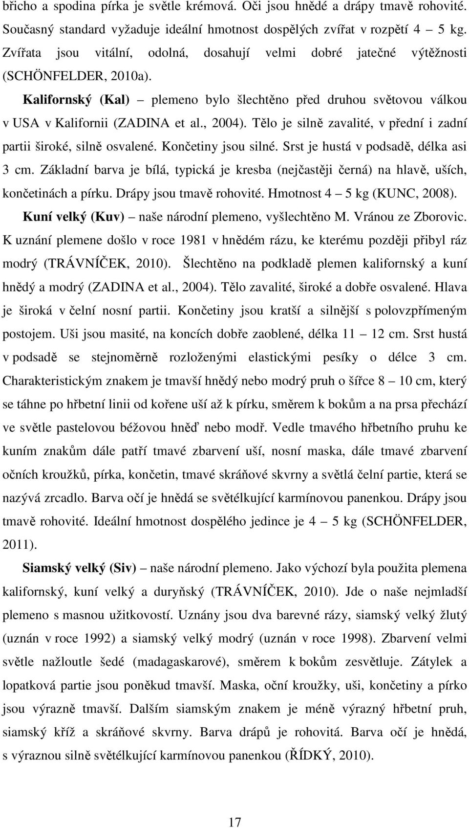 , 2004). Tělo je silně zavalité, v přední i zadní partii široké, silně osvalené. Končetiny jsou silné. Srst je hustá v podsadě, délka asi 3 cm.