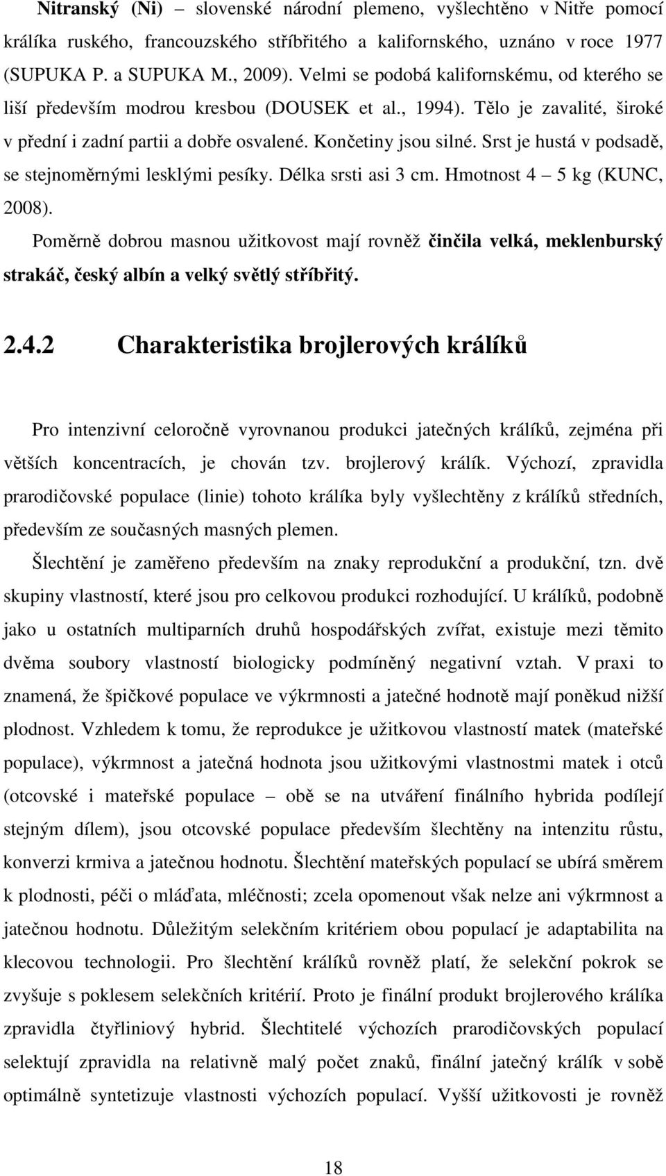 Srst je hustá v podsadě, se stejnoměrnými lesklými pesíky. Délka srsti asi 3 cm. Hmotnost 4 5 kg (KUNC, 2008).