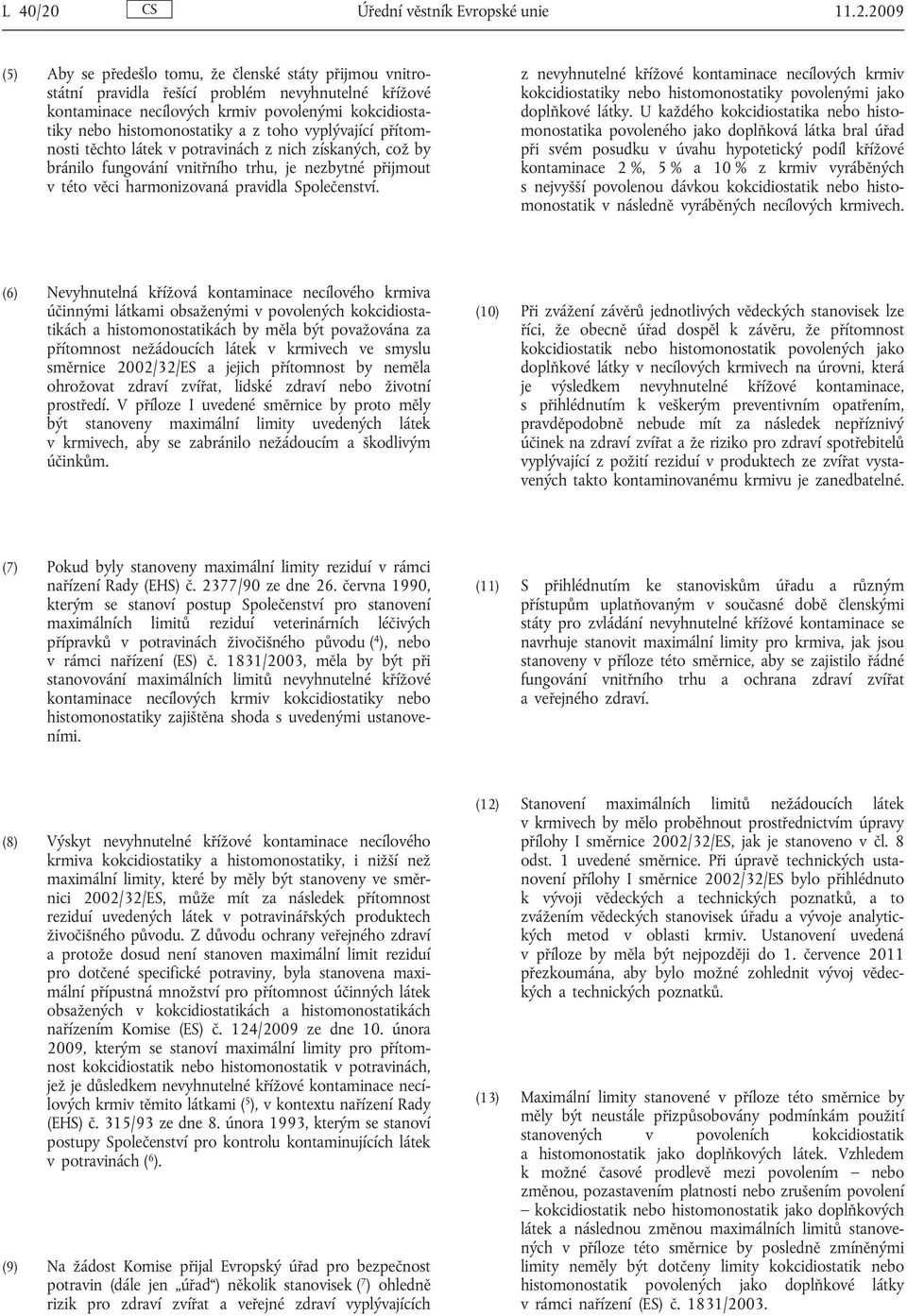 2009 (5) Aby se předešlo tomu, že členské státy přijmou vnitrostátní pravidla řešící problém nevyhnutelné křížové kontaminace necílových krmiv povolenými kokcidiostatiky nebo histomonostatiky a z