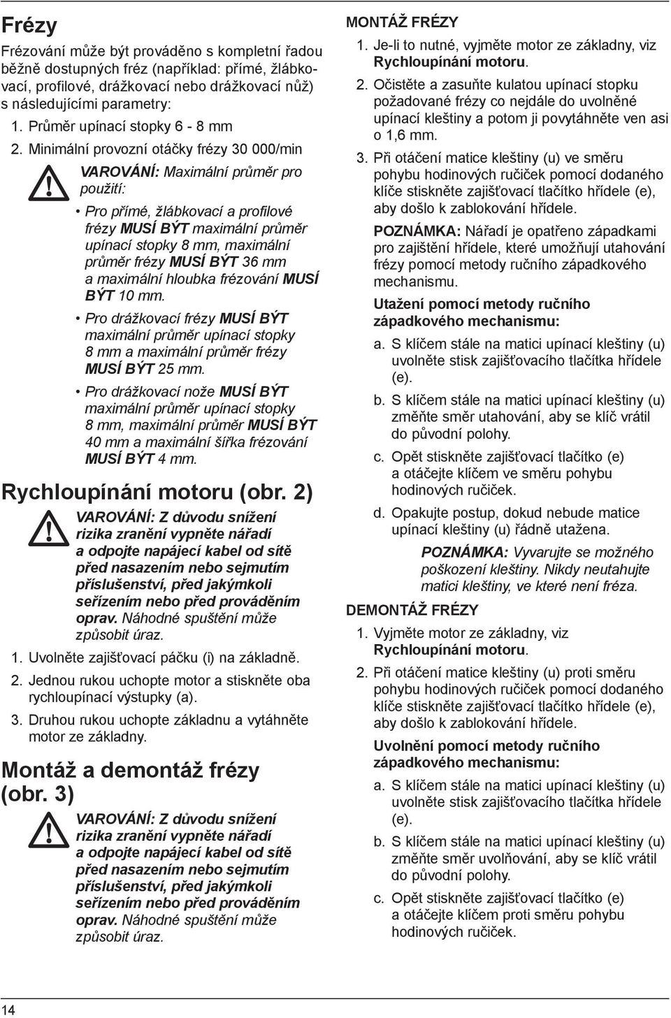 Minimální provozní otáčky frézy 30 000/min VAROVÁNÍ: Maximální průměr pro použití: Pro přímé, žlábkovací a profilové frézy MUSÍ BÝT maximální průměr upínací stopky 8 mm, maximální průměr frézy MUSÍ