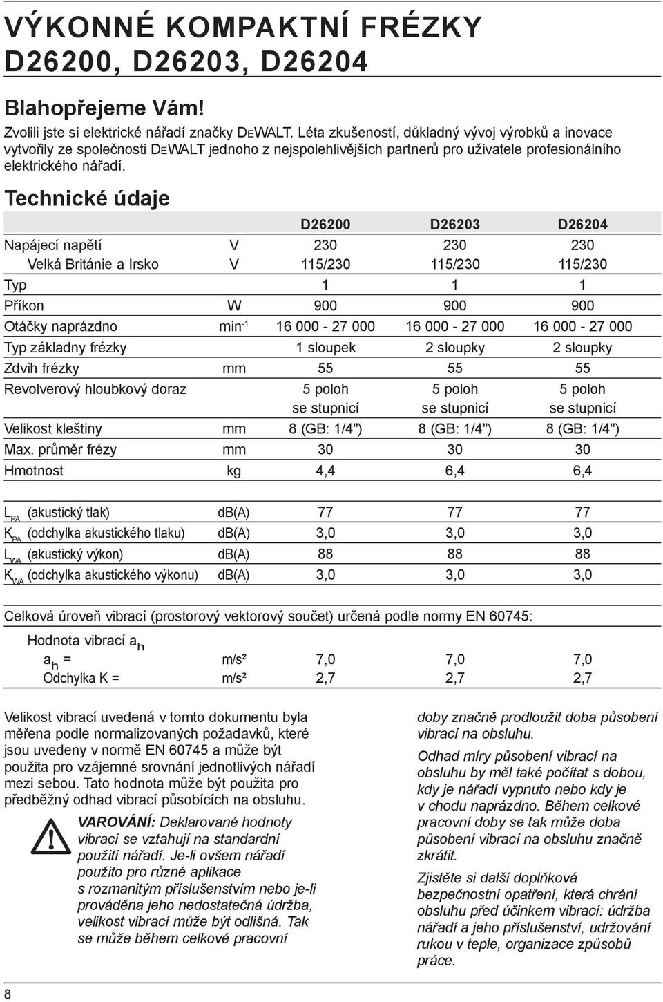 Technické údaje D26200 D26203 D26204 Napájecí napětí V 230 230 230 Velká Británie a Irsko V 115/230 115/230 115/230 Typ 1 1 1 Příkon W 900 900 900 Otáčky naprázdno min -1 16 000-27 000 16 000-27 000