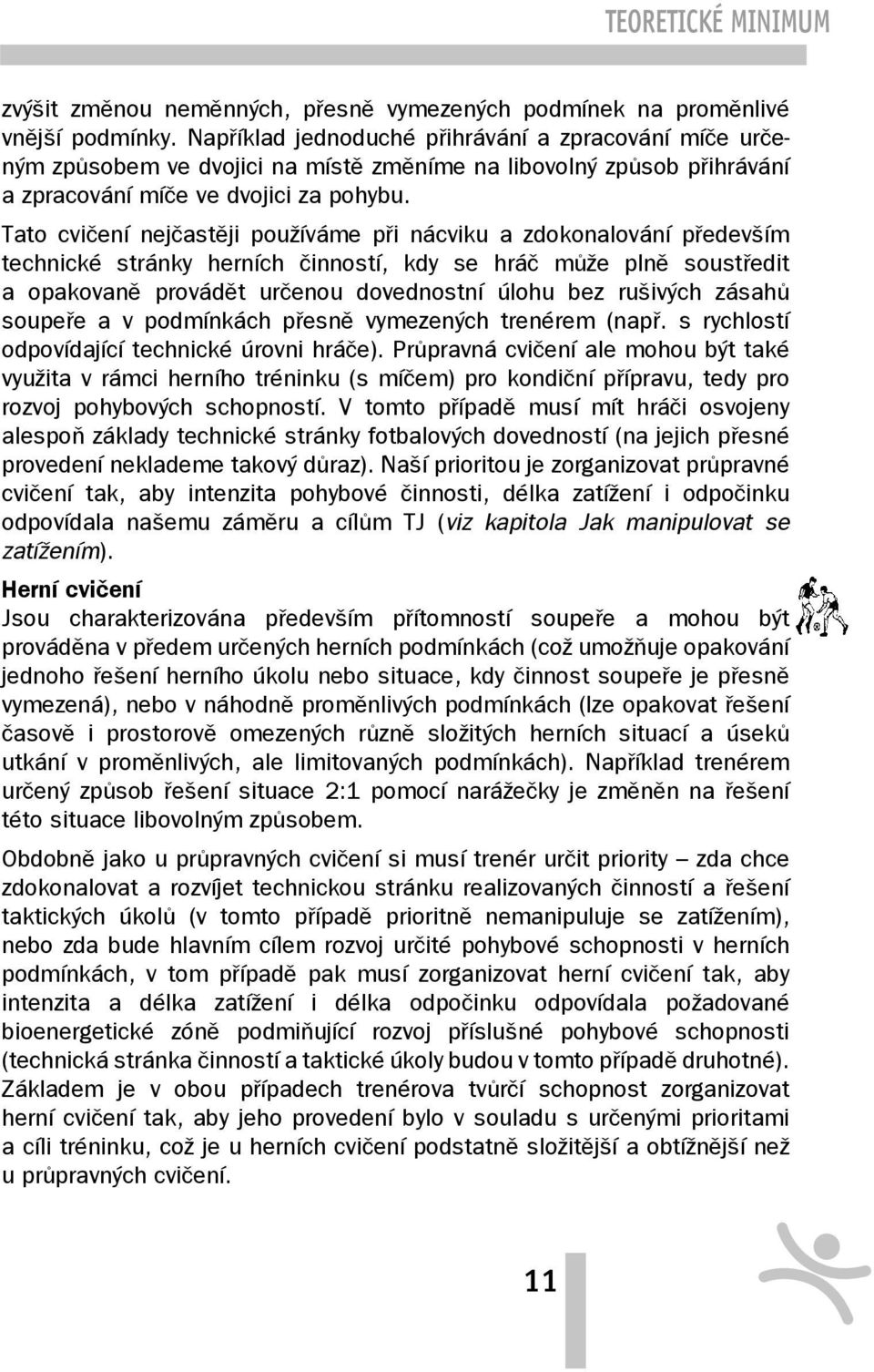 Tato cvičení nejčastěji používáme při nácviku a zdokonalování především technické stránky herních činností, kdy se hráč může plně soustředit a opakovaně provádět určenou dovednostní úlohu bez