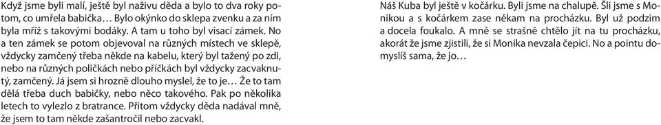 Já jsem si hrozně dlouho myslel, že to je Že to tam dělá třeba duch babičky, nebo něco takového. Pak po několika letech to vylezlo z bratrance.