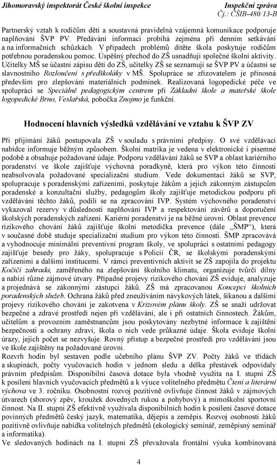 Učitelky MŠ se účastní zápisu dětí do ZŠ, učitelky ZŠ se seznamují se ŠVP PV a účastní se slavnostního Rozloučení s předškoláky v MŠ.