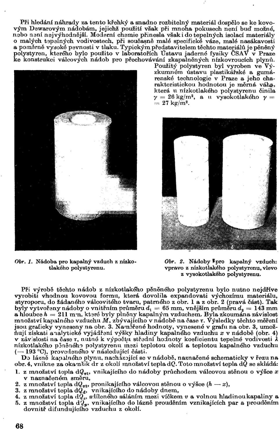 Typickým představitelem těchto materiálů je pěněný polystyren, kterého bylo použito v laboratořích Ústavu jaderné fysiky ČSAV v Praze ke konstrukci válcových nádob pro přechovávání zkapalněných