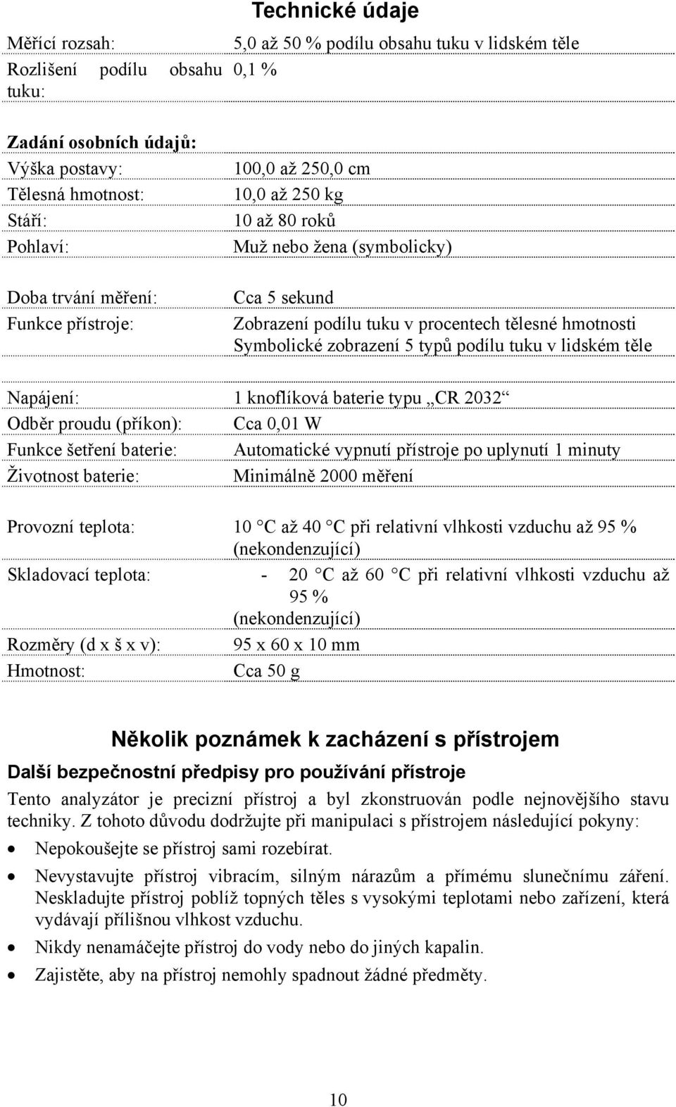 podílu tuku v lidském těle Napájení: 1 knoflíková baterie typu CR 2032 Odběr proudu (příkon): Cca 0,01 W Funkce šetření baterie: Automatické vypnutí přístroje po uplynutí 1 minuty Životnost baterie: