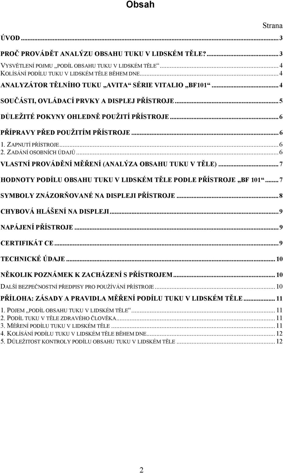 ZAPNUTÍ PŘÍSTROJE... 6 2. ZADÁNÍ OSOBNÍCH ÚDAJŮ... 6 VLASTNÍ PROVÁDĚNÍ MĚŘENÍ (ANALÝZA OBSAHU TUKU V TĚLE)... 7 HODNOTY PODÍLU OBSAHU TUKU V LIDSKÉM TĚLE PODLE PŘÍSTROJE BF 101.