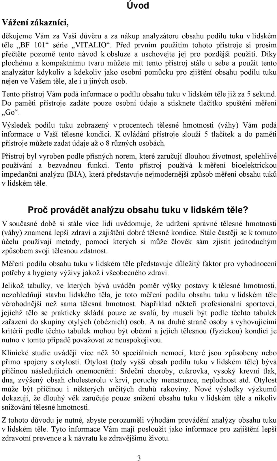 Díky plochému a kompaktnímu tvaru můžete mít tento přístroj stále u sebe a použít tento analyzátor kdykoliv a kdekoliv jako osobní pomůcku pro zjištění obsahu podílu tuku nejen ve Vašem těle, ale i u