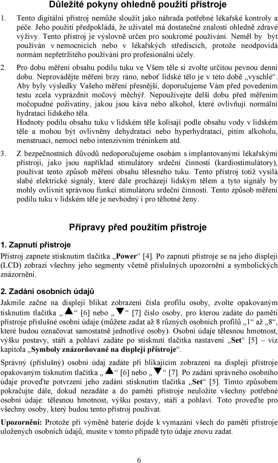 Neměl by být používán v nemocnicích nebo v lékařských střediscích, protože neodpovídá normám nepřetržitého používání pro profesionální účely. 2.