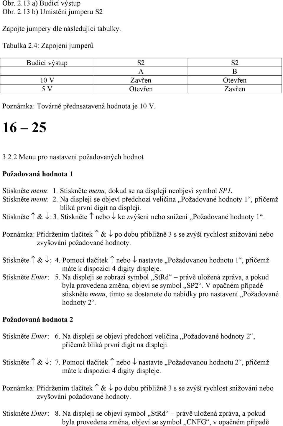Stiskněte menu, dokud se na displeji neobjeví symbol SP1. Stiskněte menu: 2. Na displeji se objeví předchozí veličina Požadované hodnoty 1, přičemž bliká první digit na displeji. Stiskněte & : 3.
