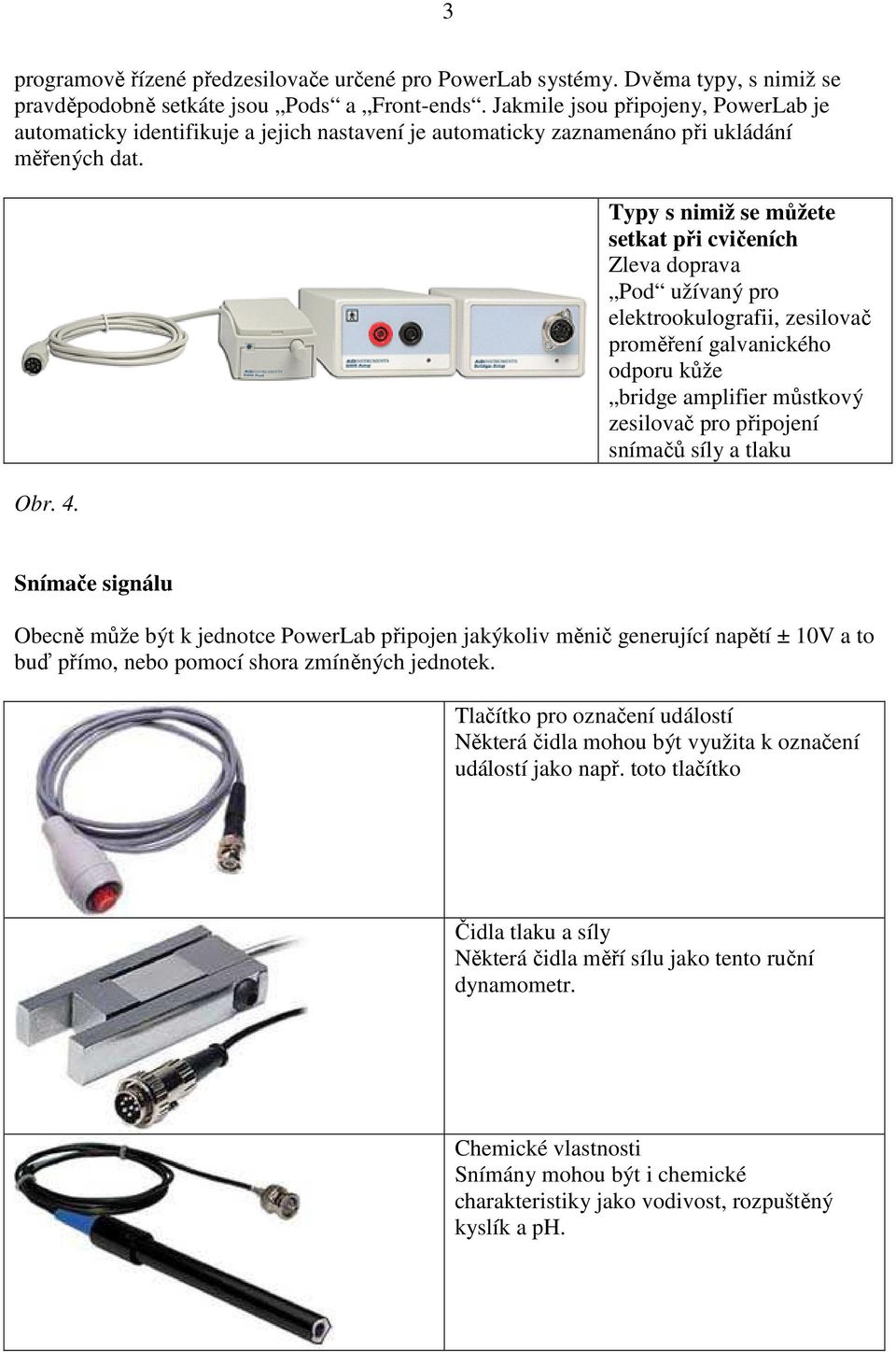 Typy s nimiž se můžete setkat při cvičeních Zleva doprava Pod užívaný pro elektrookulografii, zesilovač proměření galvanického odporu kůže bridge amplifier můstkový zesilovač pro připojení snímačů