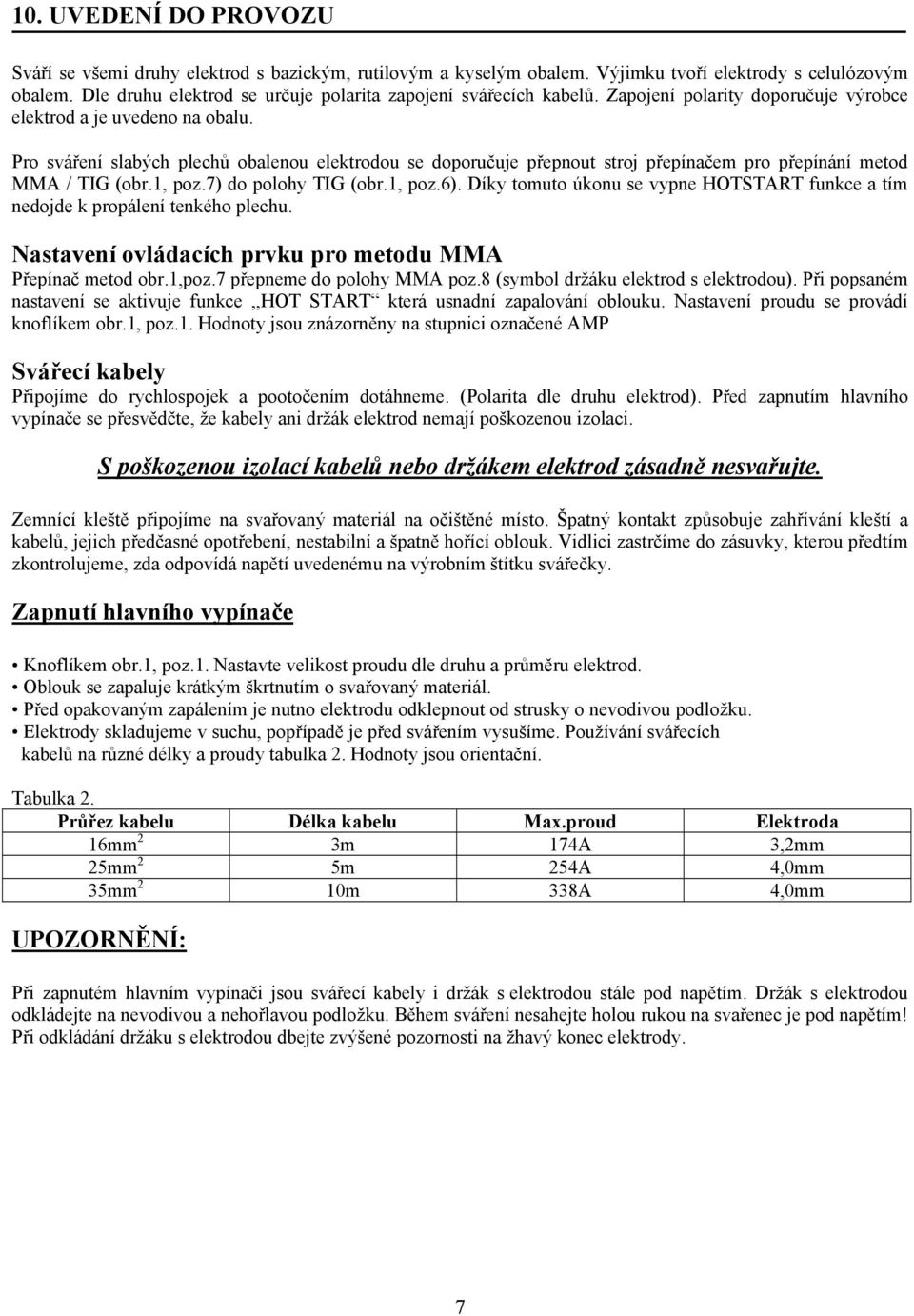 Pro sváření slabých plechů obalenou elektrodou se doporučuje přepnout stroj přepínačem pro přepínání metod MMA / TIG (obr.1, poz.7) do polohy TIG (obr.1, poz.6).