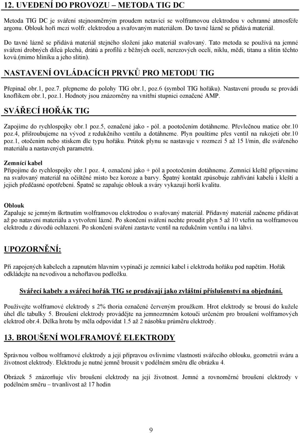 Tato metoda se používá na jemné sváření drobných dílců plechů, drátů a profilů z běžných ocelí, nerezových ocelí, niklu, mědi, titanu a slitin těchto kovů.(mimo hliníku a jeho slitin).