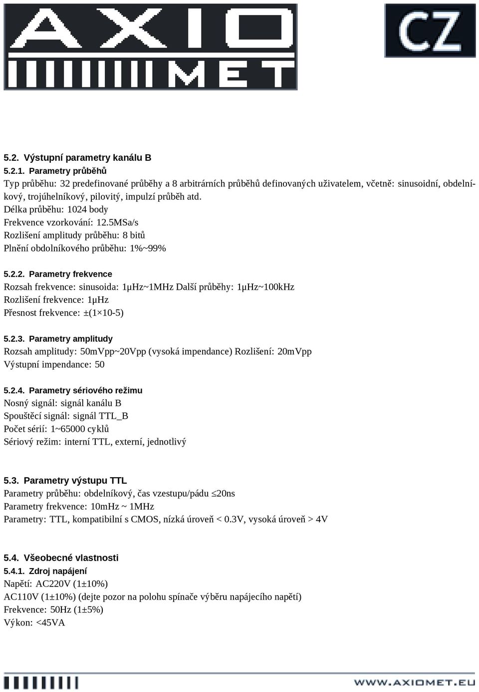 Délka průběhu: 1024 body Frekvence vzorkování: 12.5MSa/s Rozlišení amplitudy průběhu: 8 bitů Plnění obdolníkového průběhu: 1%~99% 5.2.2. Parametry frekvence Rozsah frekvence: sinusoida: 1μHz~1MHz Další průběhy: 1μHz~100kHz Rozlišení frekvence: 1μHz Přesnost frekvence: ±(1 10-5) 5.