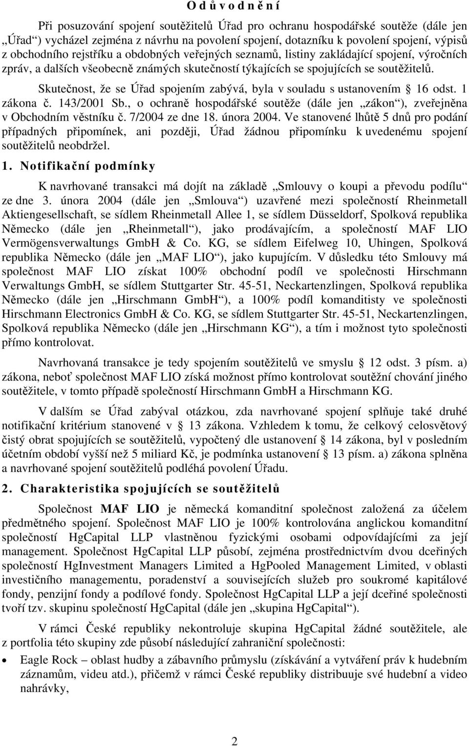 Skutečnost, že se Úřad spojením zabývá, byla v souladu s ustanovením 16 odst. 1 zákona č. 143/2001 Sb., o ochraně hospodářské soutěže (dále jen zákon ), zveřejněna v Obchodním věstníku č.